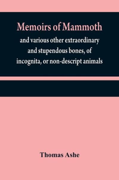 Memoirs of mammoth, and various other extraordinary and stupendous bones, of incognita, or non-descript animals - Thomas Ashe - Bücher - Alpha Edition - 9789354840586 - 21. Juli 2021