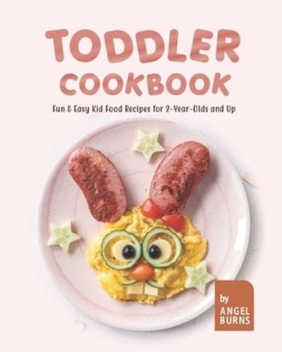 Cover for Angel Burns · Toddler Cookbook: Fun &amp; Easy Kid Food Recipes for 2-Year-Olds and Up (Paperback Book) (2021)