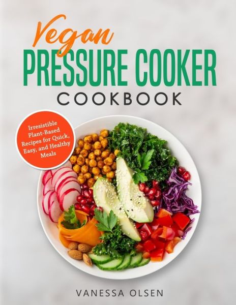 Vegan Pressure Cooker Cookbook: Irresistible Plant-Based Recipes for Quick, Easy, and Healthy Meals - Olsen Vanessa Olsen - Kirjat - Independently published - 9798652623586 - tiistai 9. kesäkuuta 2020