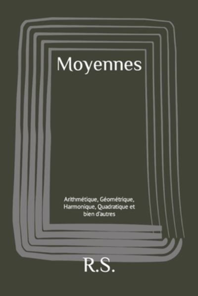 Cover for R S · Moyennes: Arithmetique, Geometrique, Harmonique, Quadratique et bien d'autres (Paperback Book) (2021)