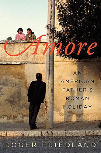 Cover for Roger Friedland · Amore: An American Father's Roman Holiday (Paperback Book) [Original edition] (2014)