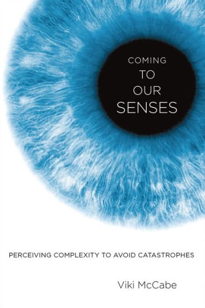 Cover for McCabe, Viki (Visiting Scholar, Visiting Scholar, Department of Psychology, University of California, Los Angeles) · Coming to Our Senses: Perceiving Complexity to Avoid Catastrophes (Gebundenes Buch) (2014)