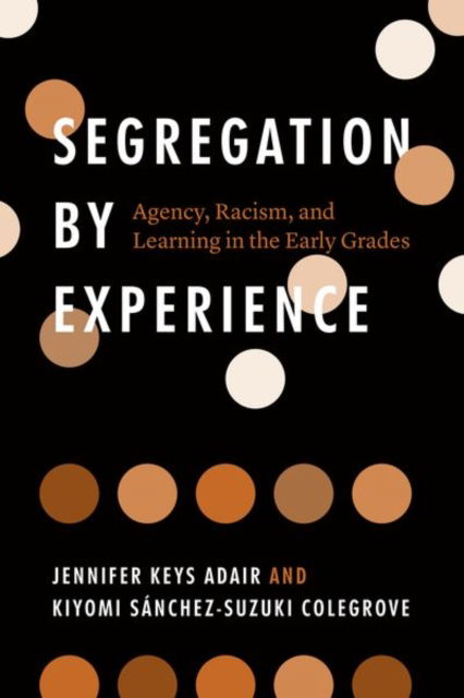 Cover for Jennifer Keys Adair · Segregation by Experience: Agency, Racism, and Learning in the Early Grades (Hardcover Book) (2021)