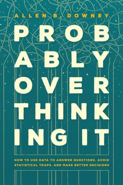 Cover for Allen B. Downey · Probably Overthinking It: How to Use Data to Answer Questions, Avoid Statistical Traps, and Make Better Decisions (Hardcover Book) (2023)