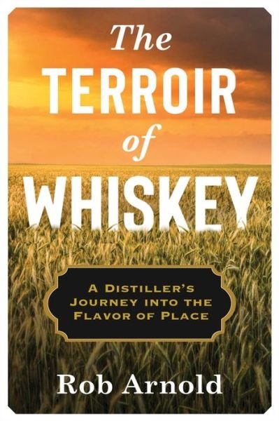Cover for Rob Arnold · The Terroir of Whiskey: A Distiller's Journey Into the Flavor of Place - Arts and Traditions of the Table: Perspectives on Culinary History (Innbunden bok) (2020)