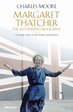 Cover for Charles Moore · Margaret Thatcher: The Authorized Biography, Volume Two: Everything She Wants - Margaret Thatcher: The Authorised Biography (Hardcover Book) (2021)