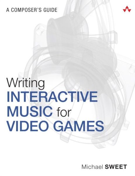 Cover for Michael Sweet · Writing Interactive Music for Video Games: A Composer's Guide (Paperback Book) (2014)