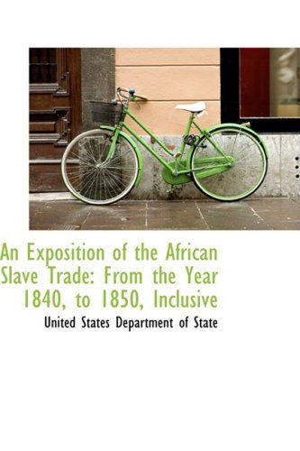 An Exposition of the African Slave Trade: from the Year 1840, to 1850, Inclusive - United States Department of State - Libros - BiblioLife - 9780559463587 - 14 de noviembre de 2008