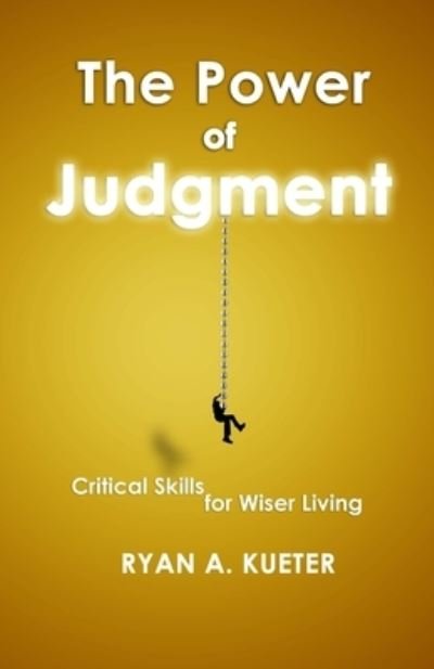 Cover for Ryan A Kueter · The Power of Judgment: Critical Skills for Wiser Living (Paperback Bog) (2021)