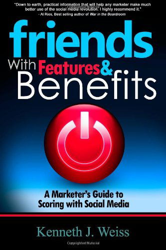 Cover for Mr Kenneth J. Weiss · Friends with Features and Benefits: a Marketer's Guide to Scoring with Social Media (Paperback Book) (2013)