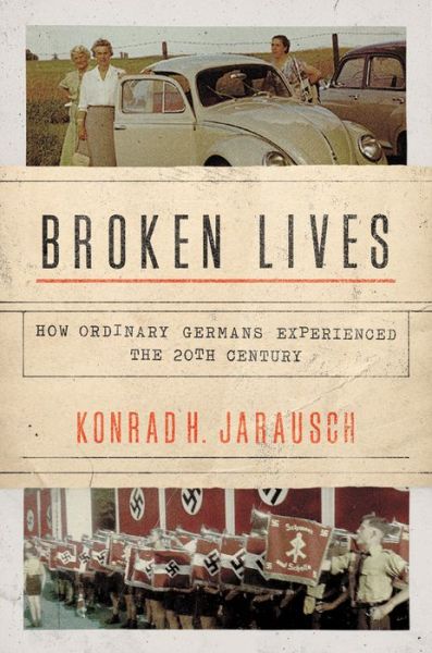 Cover for Konrad H. Jarausch · Broken Lives: How Ordinary Germans Experienced the 20th Century (Hardcover Book) (2018)