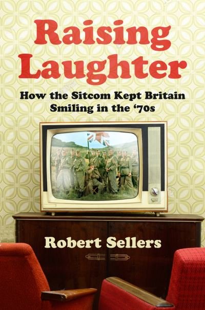 Cover for Robert Sellers · Raising Laughter: How the Sitcom Kept Britain Smiling in the ‘70s (Gebundenes Buch) (2021)