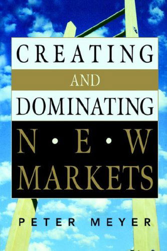 Creating and Dominating New Markets - Peter Meyer - Books - AMACOM - 9780814474587 - November 5, 2006