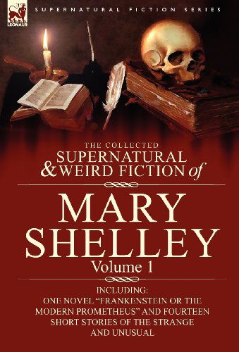 Cover for Mary Wollstonecraft Shelley · The Collected Supernatural and Weird Fiction of Mary Shelley-Volume 1: Including One Novel Frankenstein or the Modern Prometheus and Fourteen Short - Supernatural Fiction (Hardcover Book) (2010)
