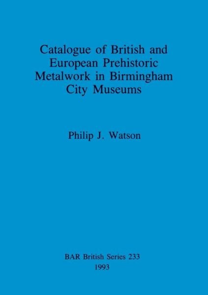Cover for Philip J. Watson · Catalogue of British and European Prehistoric Metalwork in Birmingham City Museums (British Archaeological Reports (BAR) British S.) (Paperback Bog) (1993)