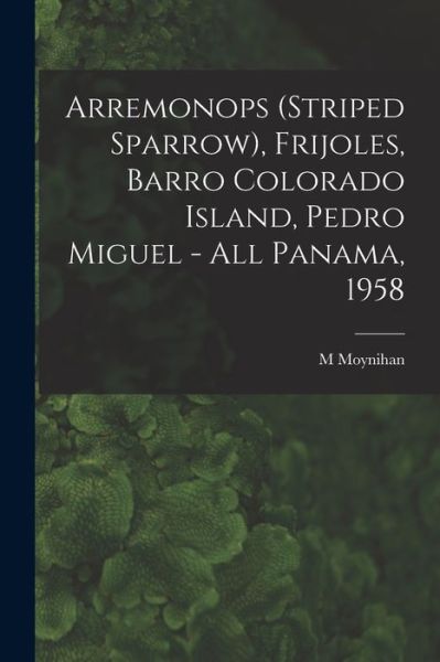 Cover for M Moynihan · Arremonops (striped Sparrow), Frijoles, Barro Colorado Island, Pedro Miguel - All Panama, 1958 (Pocketbok) (2021)