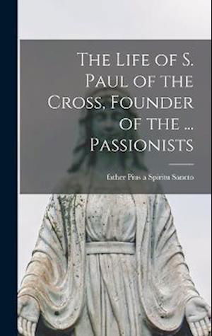 Cover for Pius a Spiritu Sancto · Life of S. Paul of the Cross, Founder of the ... Passionists (Bog) (2022)