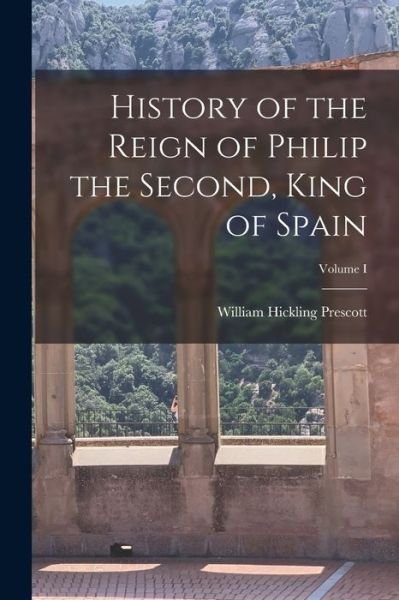 Cover for William Hickling Prescott · History of the Reign of Philip the Second, King of Spain; Volume I (Buch) (2022)