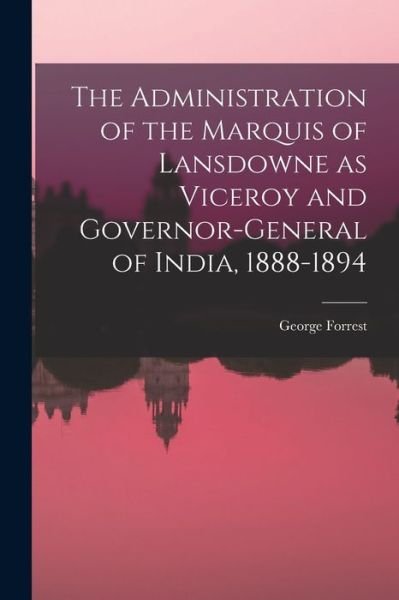 Cover for George Forrest · Administration of the Marquis of Lansdowne As Viceroy and Governor-General of India, 1888-1894 (Buch) (2022)