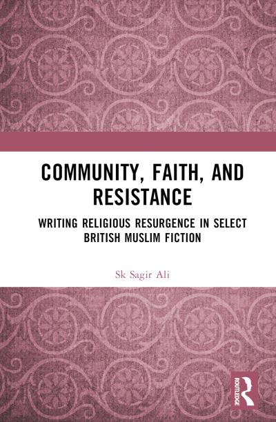 Cover for Ali, Sk Sagir (Midnapore College (Autonomous), West Bengal, India) · Community, Faith, and Resistance: Writing Religious Resurgence in Select British Muslim Fiction (Hardcover Book) (2024)