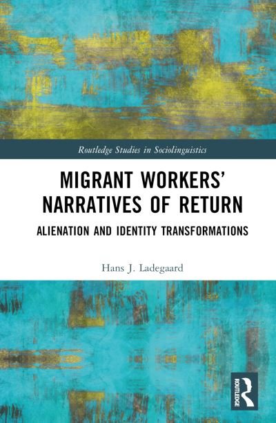 Cover for Ladegaard, Hans J. (The Hong Kong Polytechnic University, Hong Kong) · Migrant Workers’ Narratives of Return: Alienation and Identity Transformations - Routledge Studies in Sociolinguistics (Gebundenes Buch) (2023)