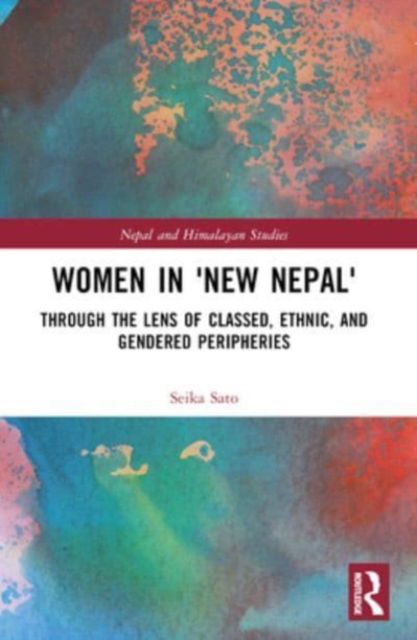 Sato, Seika (Teikyo University, Tokyo, Japan) · Women in 'New Nepal': Through the Lens of Classed, Ethnic, and Gendered Peripheries - Nepal and Himalayan Studies (Paperback Book) (2024)