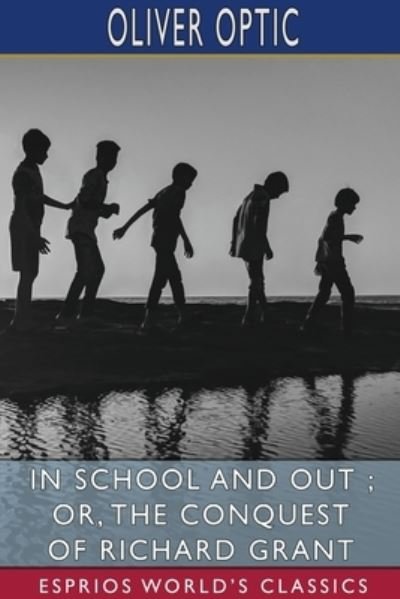 Cover for Oliver Optic · In School and Out; or, The Conquest of Richard Grant (Esprios Classics) (Pocketbok) (2024)