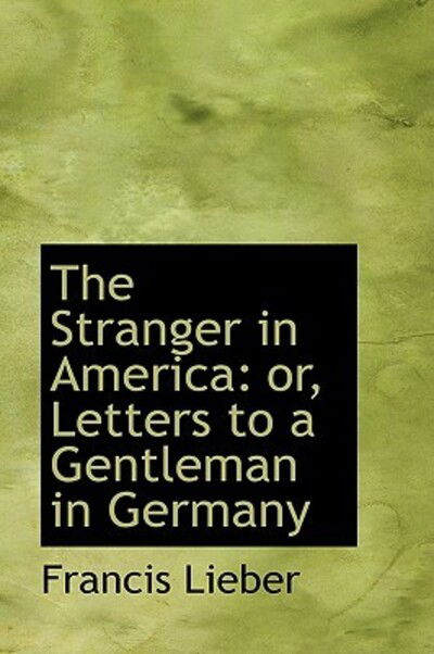 Cover for Francis Lieber · The Stranger in America: Or, Letters to a Gentleman in Germany (Hardcover Book) (2009)