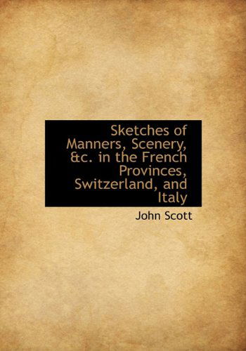 Cover for John Scott · Sketches of Manners, Scenery, &amp;c. in the French Provinces, Switzerland, and Italy (Hardcover Book) (2009)