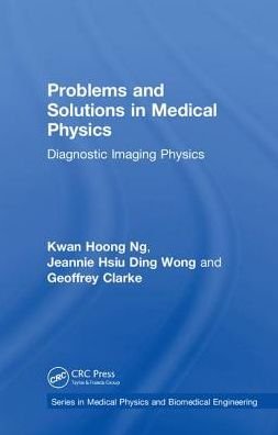 Cover for Ng, Kwan Hoong (University of Malaya, Kuala Lumpur, Malaysia) · Problems and Solutions in Medical Physics: Diagnostic Imaging Physics - Series in Medical Physics and Biomedical Engineering (Hardcover Book) (2018)
