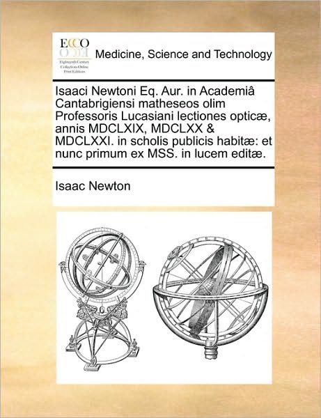 Cover for Isaac Newton · Isaaci Newtoni Eq. Aur. in Academi[ Cantabrigiensi Matheseos Olim Professoris Lucasiani Lectiones Optic], Annis Mdclxix, Mdclxx &amp; Mdclxxi. in Scholis (Pocketbok) (2010)