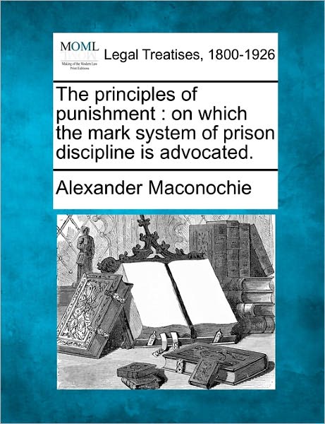 Cover for Alexander Maconochie · The Principles of Punishment: on Which the Mark System of Prison Discipline is Advocated. (Taschenbuch) (2010)