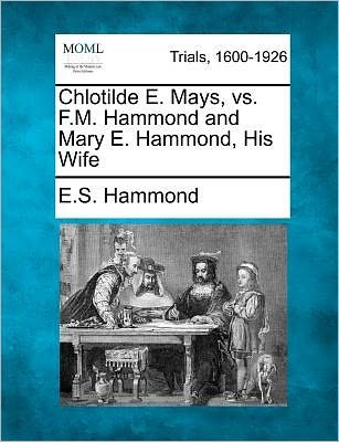 Cover for E S Hammond · Chlotilde E. Mays, vs. F.m. Hammond and Mary E. Hammond, His Wife (Paperback Bog) (2012)