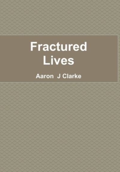 Fractured Lives - Aaron  J Clarke - Książki - Lulu.com - 9781326978587 - 19 marca 2017