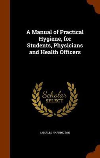 Cover for Charles Harrington · A Manual of Practical Hygiene, for Students, Physicians and Health Officers (Hardcover Book) (2015)