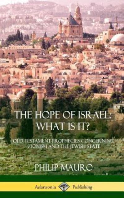 The Hope of Israel; What Is It? - Philip Mauro - Kirjat - Lulu.com - 9781387975587 - keskiviikko 25. heinäkuuta 2018