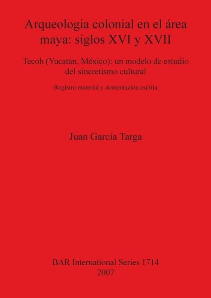 Arqueologia colonial en el a?rea maya - Juan Garci?a Targa - Books - Archaeopress - 9781407301587 - December 15, 2007