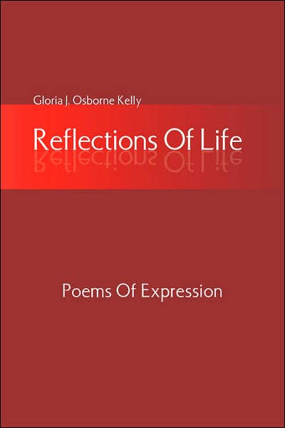 Reflections of Life: Poems of Expression - Gloria J. Osborne Kelly - Books - Xlibris - 9781425725587 - February 23, 2007