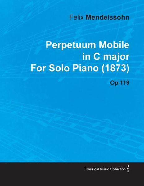 Perpetuum Mobile in C Major by Felix Mendelssohn for Solo Piano (1873) Op.119 - Felix Mendelssohn - Livres - Koteliansky Press - 9781446515587 - 30 novembre 2010