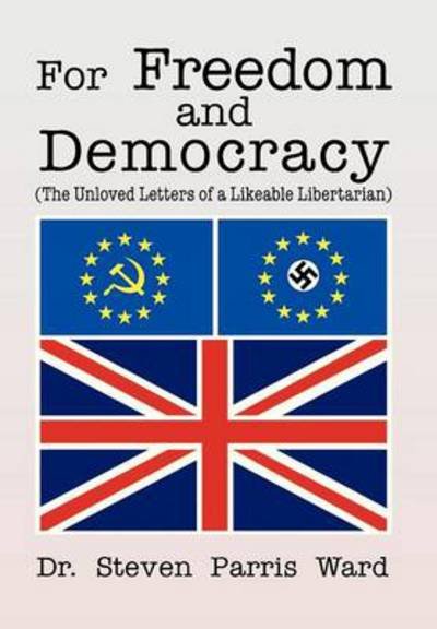 For Freedom and Democracy: (The Unloved Letters of a Likeable Libertarian) - Steven Parris Ward - Kirjat - Xlibris Corporation - 9781479780587 - tiistai 22. tammikuuta 2013
