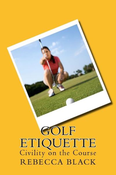 Golf Etiquette: Civility on the Course - Rebecca Black - Books - Createspace - 9781502495587 - September 25, 2014