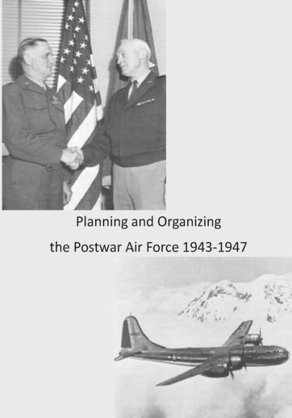 Cover for Office of Air Force History · Planning and Organizing the Postwar Air Force 1943-1947 (Taschenbuch) (2015)