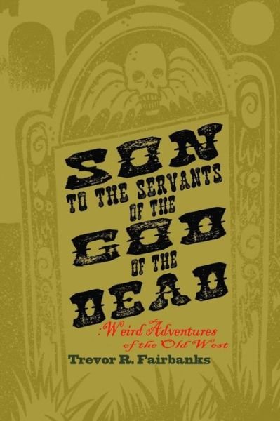 Cover for Trevor R Fairbanks · Son to the Servants of the God of the Dead: Weird Adventures of the Old West (Pocketbok) (2015)