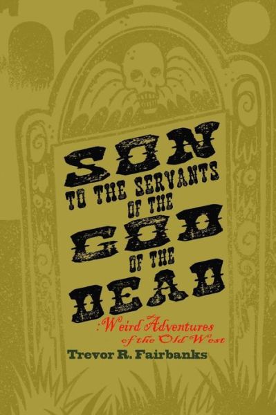 Son to the Servants of the God of the Dead: Weird Adventures of the Old West - Trevor R Fairbanks - Books - Createspace - 9781514739587 - June 27, 2015