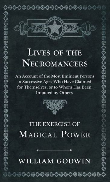 Cover for William Godwin · Lives of the Necromancers - an Account of the Most Eminent Persons in Successive Ages Who Have Claimed for Themselves, or to Whom Has Been Imputed by Others - the Exercise of Magical Power (Book) (2022)