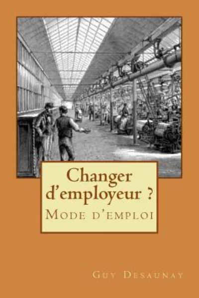 Changer d'employeur ? Mode d'emploi - Guy Desaunay - Books - Createspace Independent Publishing Platf - 9781535066587 - July 5, 2016