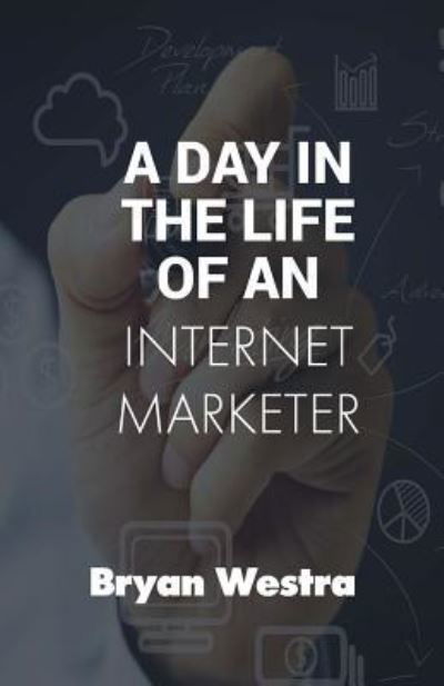 A Day In The Life of An Internet Marketer - Bryan Westra - Książki - Createspace Independent Publishing Platf - 9781544679587 - 13 marca 2017