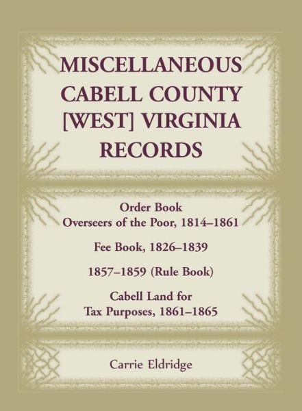 Cover for Carrie Eldridge · Miscellaneous Cabell County, West Virginia, Records, Order Book Overseers of the Poor 1814-1861, Fee Book 1826-1839, 1857-1859 (Rule Book), Cabell Land for Tax Purposes 1861-186 (Paperback Book) (2015)