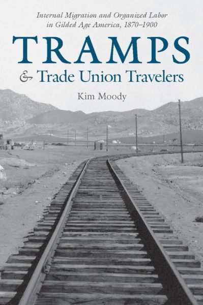 Tramps and Trade Union Travelers: Internal Migration and Organized Labor in Gilded Age America, 18701900 - Kim Moody - Books - Haymarket Books - 9781608467587 - May 12, 2020