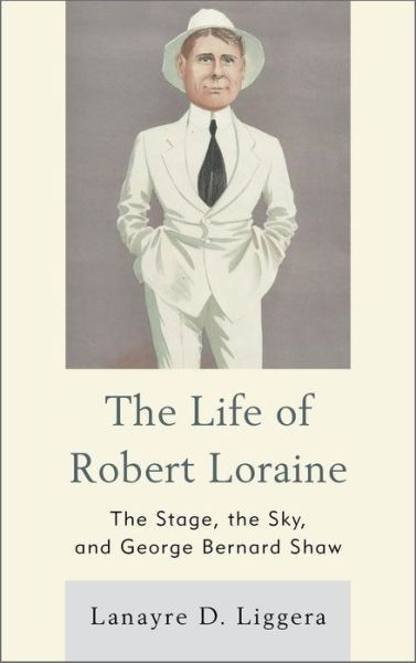 Cover for Lanayre D. Liggera · The Life of Robert Loraine: The Stage, the Sky, and George Bernard Shaw (Hardcover Book) (2013)